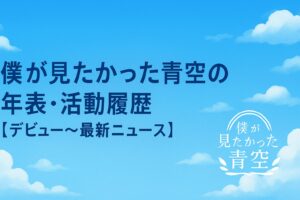 僕が見たかった青空の年表・活動履歴【デビュー〜最新ニュース】