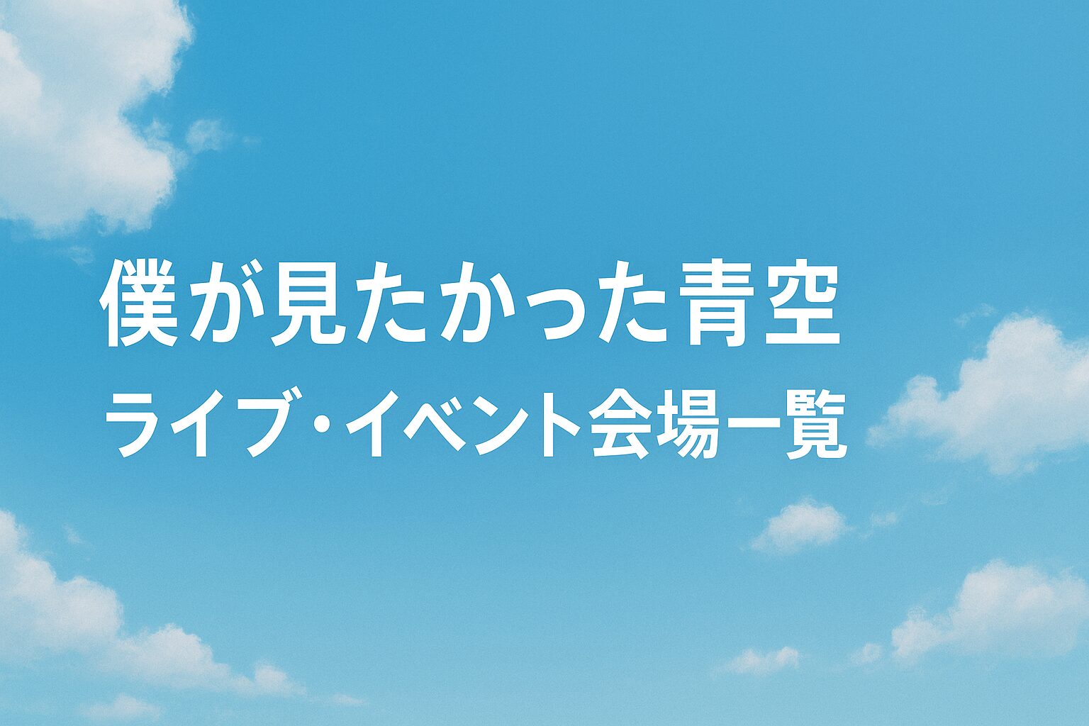 僕が見たかった青空|ライブ・イベント会場一覧(実施済み・最新順)