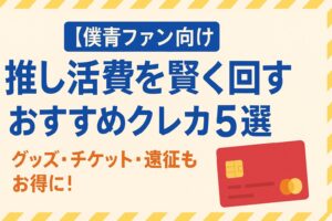 【僕青ファン向け】推し活費を賢く回すおすすめクレカ5選|グッズ・チケット・遠征もお得に!