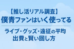 【推し活リアル調査】僕青ファンはいくら使ってる?ライブ・グッズ・遠征の平均出費と賢い回し方