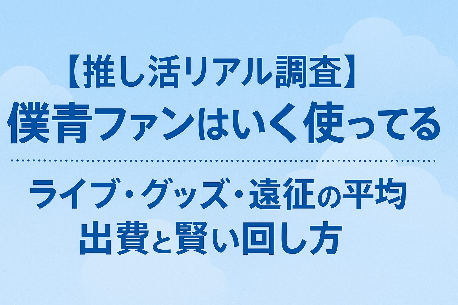 【推し活リアル調査】僕青ファンはいくら使ってる?ライブ・グッズ・遠征の平均出費と賢い回し方