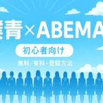 【初心者向け】僕青を観るならABEMA!無料・有料の違いと登録方法を徹底解説