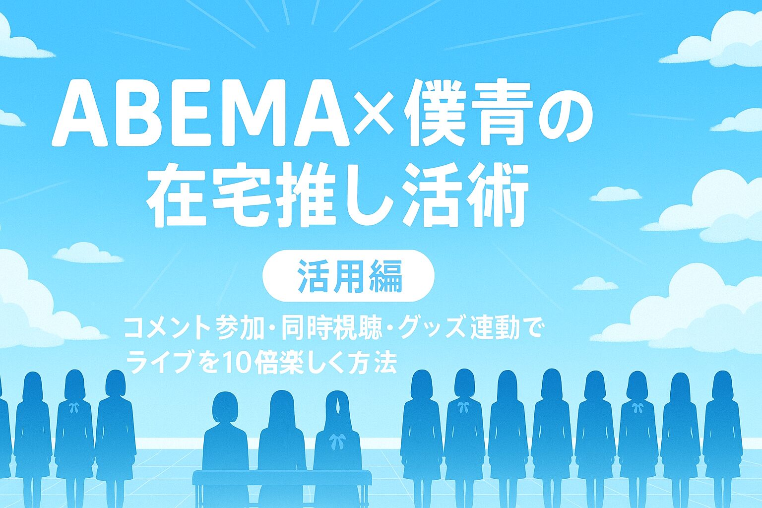【活用編】ABEMA×僕青の在宅推し活術|コメント参加・同時視聴・グッズ連動でライブを10倍楽しむ方法