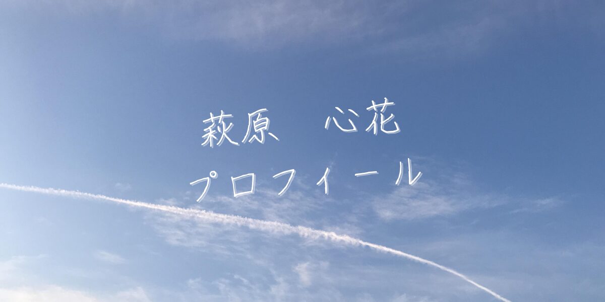【最新版】萩原心花プロフィール|僕が見たかった青空メンバー歴代写真・基本情報まとめ