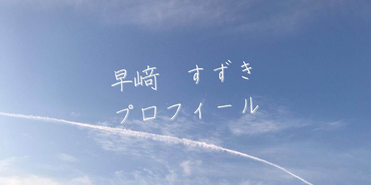 【最新版】早﨑すずきプロフィール|僕が見たかった青空メンバー歴代写真・基本情報まとめ
