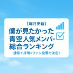 【毎月更新】僕が見たかった青空 人気メンバー総合ランキング|通算+月間×ファン投票で決定!