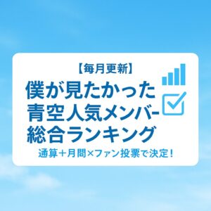 【毎月更新】僕が見たかった青空 人気メンバー総合ランキング|通算+月間×ファン投票で決定!