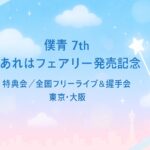 【僕青】7th「あれはフェアリー」発売記念｜特典会 追加開催・全国フリーライブ＆握手会【東京/大阪】