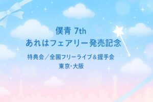 【僕青】7th「あれはフェアリー」発売記念｜特典会 追加開催・全国フリーライブ＆握手会【東京/大阪】
