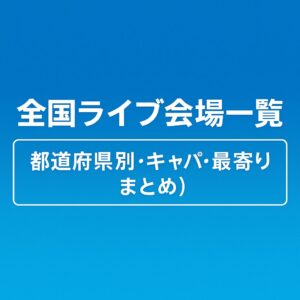 全国ライブ会場一覧【都道府県別・キャパ・最寄り駅まとめ】