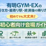 有明GYM-EXの行き方・最寄り駅・終演後の帰り方｜初めてでも迷わない会場ガイド