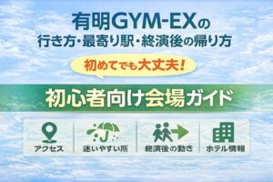有明GYM-EXの行き方・最寄り駅・終演後の帰り方｜初めてでも迷わない会場ガイド