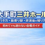 大手町三井ホールの行き方・最寄り駅・終演後の帰り方｜初めてでも迷わない会場ガイド