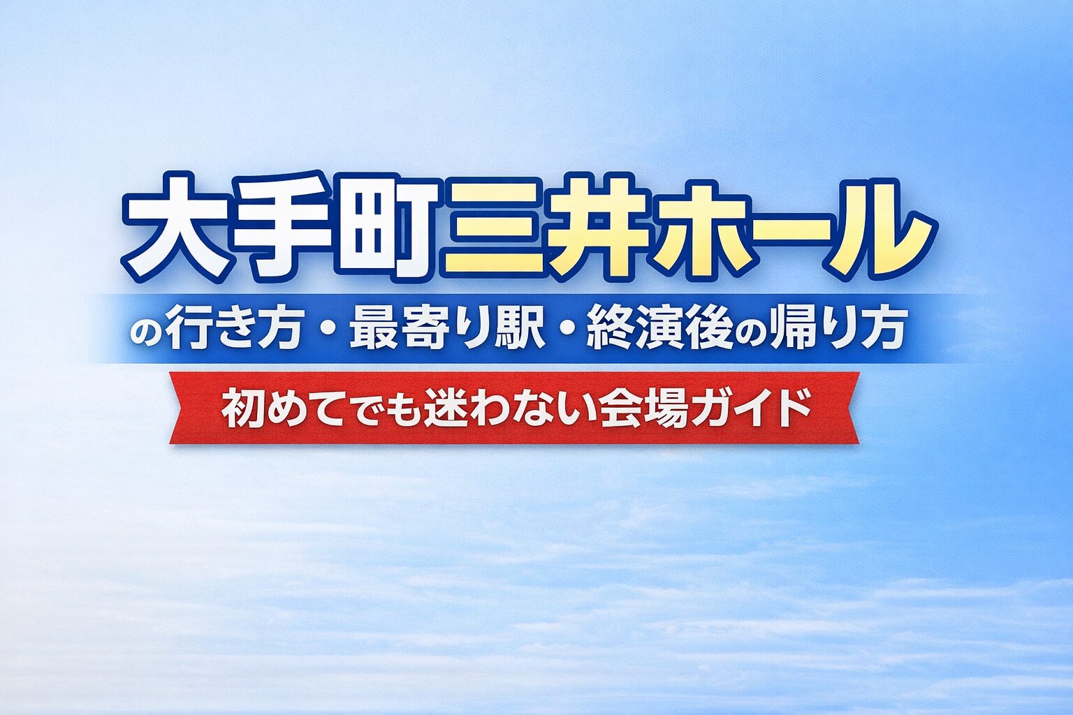 大手町三井ホールの行き方・最寄り駅・終演後の帰り方|初めてでも迷わない会場ガイド