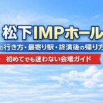 松下IMPホールの行き方・最寄り駅・終演後の帰り方｜初めてでも迷わない会場ガイド
