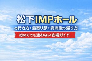 松下IMPホールの行き方・最寄り駅・終演後の帰り方｜初めてでも迷わない会場ガイド