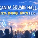 KANDA SQUARE HALL 行き方・最寄り駅・帰り方まとめ｜終演後の混雑回避とホテル案内
