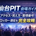 仙台PIT 会場ガイド｜アクセス・見え方・整理番号・ロッカー・遠征＆ホテル完全攻略