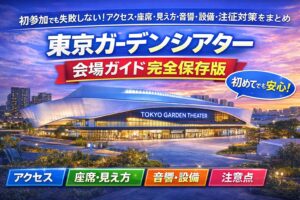 東京ガーデンシアター｜会場ガイド完全保存版　初参加でも失敗しない遠征対策まとめ