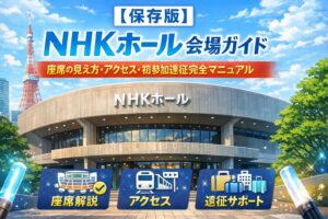 【保存版】NHKホール 会場ガイド｜座席の見え方・アクセス・初参加遠征完全マニュアル