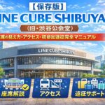 【保存版】LINE CUBE SHIBUYA 会場ガイド｜座席の見え方・アクセス・初参加遠征完全マニュアル