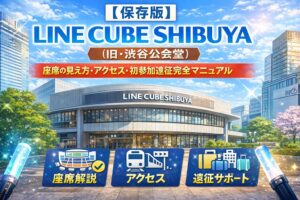 【保存版】LINE CUBE SHIBUYA 会場ガイド｜座席の見え方・アクセス・初参加遠征完全マニュアル