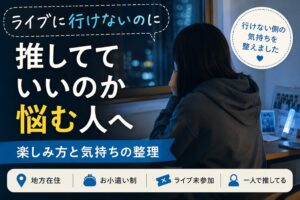 ライブに行けないのに推してていいのか悩む人へ｜楽しみ方と気持ちの整理