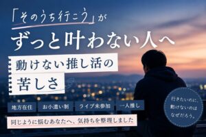「そのうちライブ行こう」がずっと叶わない人へ｜動けない推し活の苦しさ