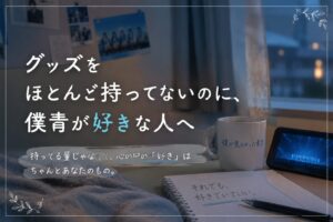 グッズをほとんど持ってないのに、僕青が好きな人へ