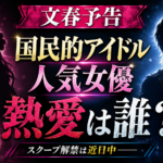 文春の「国民的アイドル＆人気女優」は誰？18時30分の熱愛報道予告を確認
