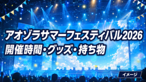 アオゾラサマーフェスティバル2026は何時から？グッズ販売・座席エリア・持ち物を整理