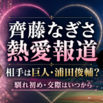 齊藤なぎさの熱愛相手・浦田俊輔は誰？馴れ初めや交際はいつから？