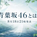 青葉坂46とは？新しい坂道グループなのか、8月18日の発表前に分かっていること