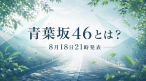 青葉坂46とは？新しい坂道グループなのか、8月18日の発表前に分かっていること