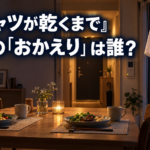 『Tシャツが乾くまで』最後に来たのは誰？「おかえり」の相手と結末を考察