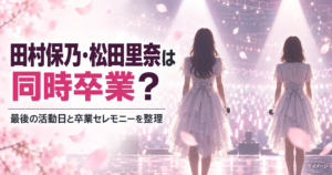 櫻坂46・田村保乃と松田里奈は同時に卒業？最後の活動日と卒業セレモニーを整理