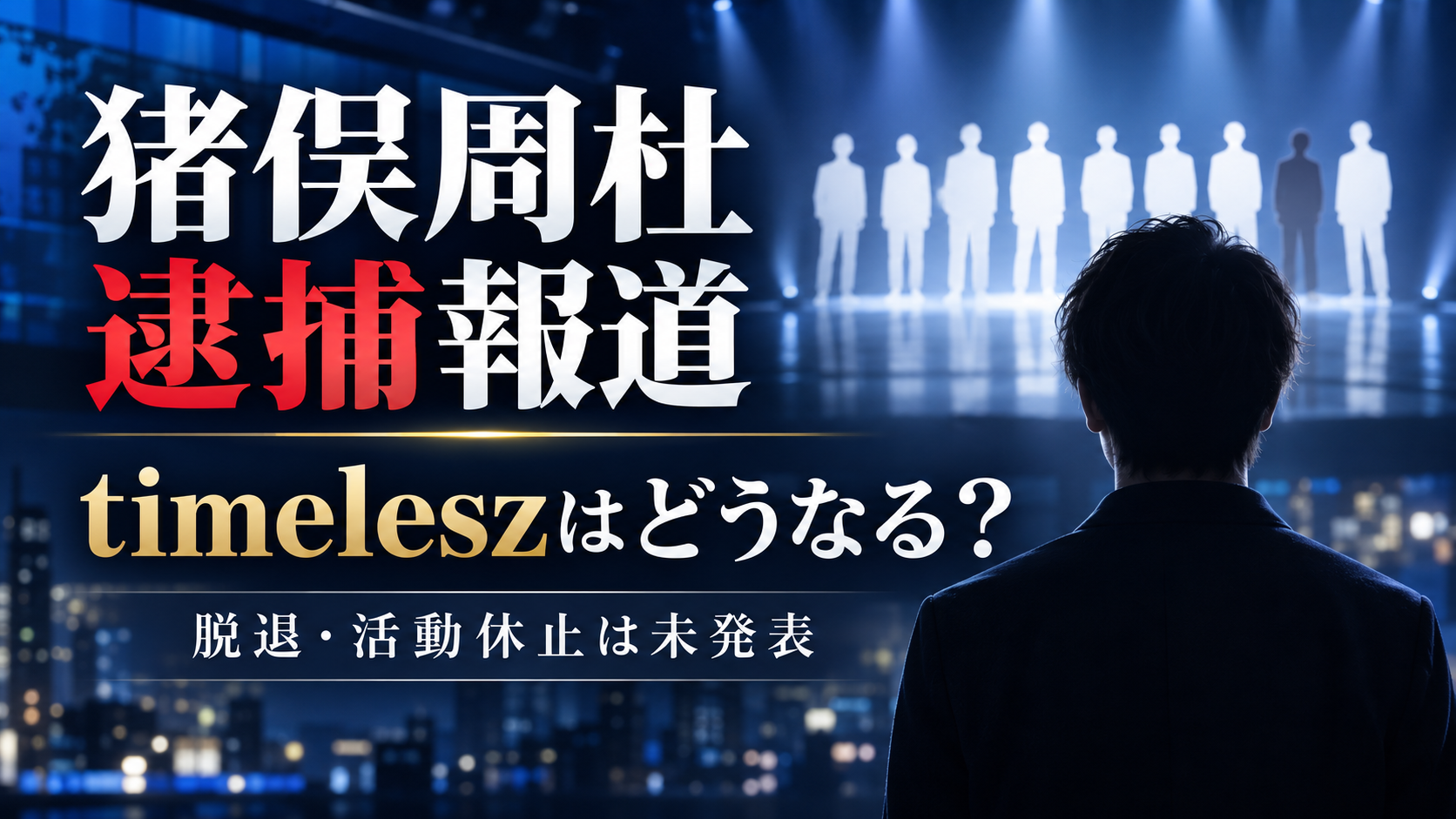猪俣周杜の逮捕でtimeleszはどうなる？脱退・活動休止と今後を整理
