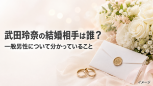 武田玲奈の結婚相手は誰？一般男性の夫について公表された情報を整理