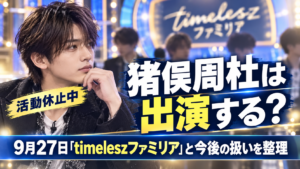 猪俣周杜は『timeleszファミリア』に出演する？9月27日放送と今後の扱いを整理
