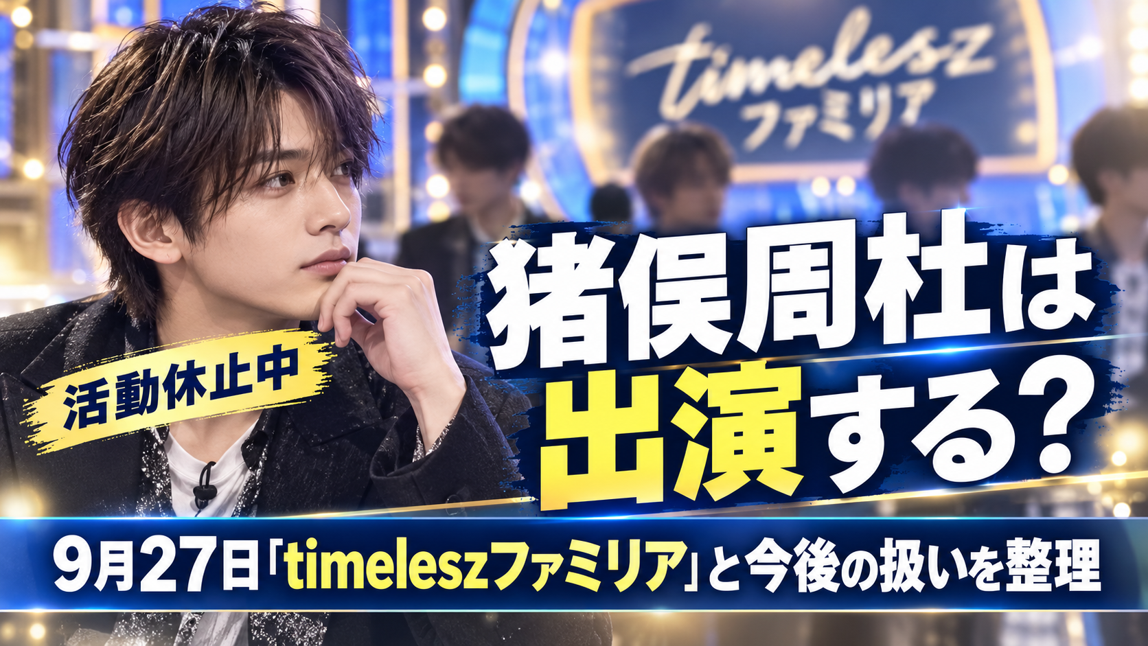 猪俣周杜は『timeleszファミリア』に出演する?9月27日放送と今後の扱いを整理