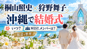 桐山照史と狩野舞子の結婚式はいつ？沖縄挙式とWEST.メンバーの出席報道