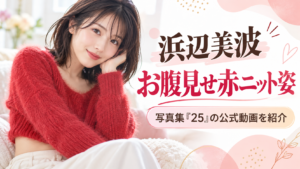 浜辺美波のお腹見せ赤ニット姿はどこで見られる？写真集『25』の公式動画を紹介