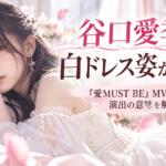 谷口愛季の白ドレス姿が話題！『愛MUST BE』MVの衣装と演出の意味を解説